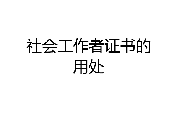 社会工作者证书的用处