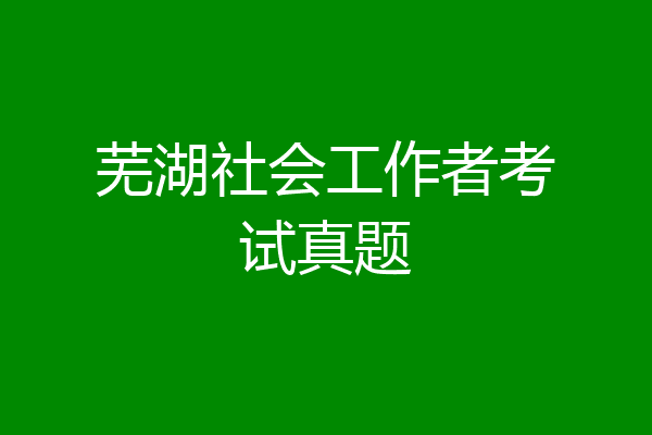 芜湖社会工作者考试真题