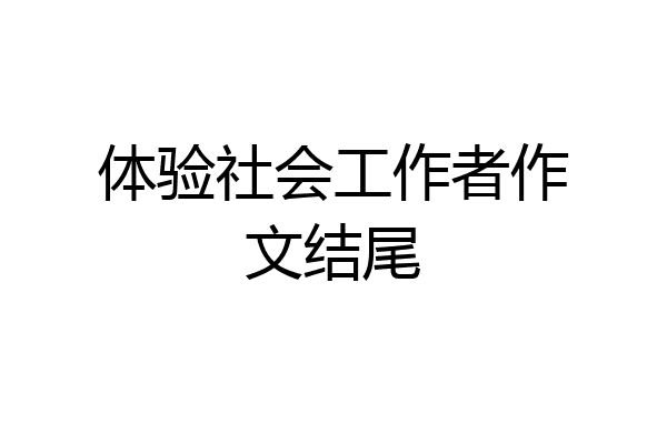 体验社会工作者作文结尾