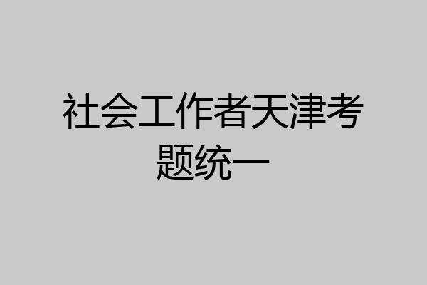 社会工作者天津考题统一