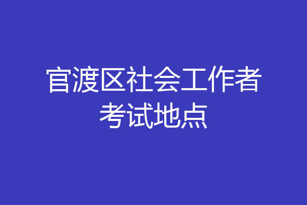 官渡区社会工作者考试地点