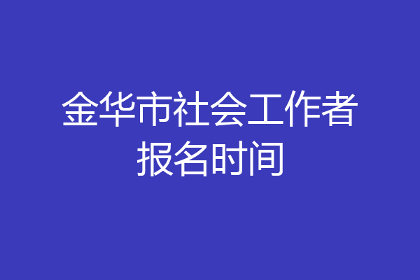 金华市社会工作者报名时间