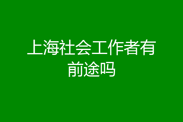 上海社会工作者有前途吗
