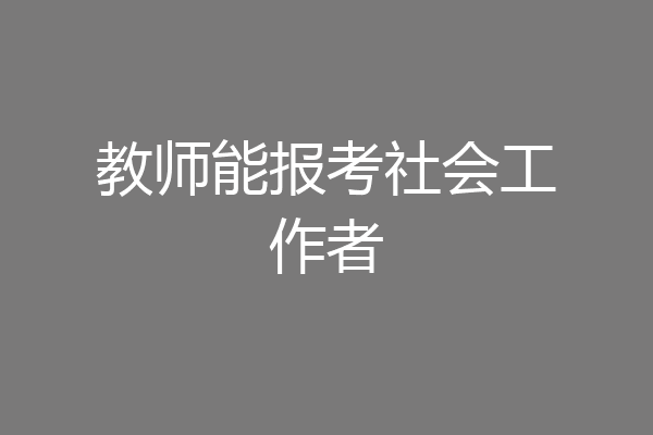教师能报考社会工作者