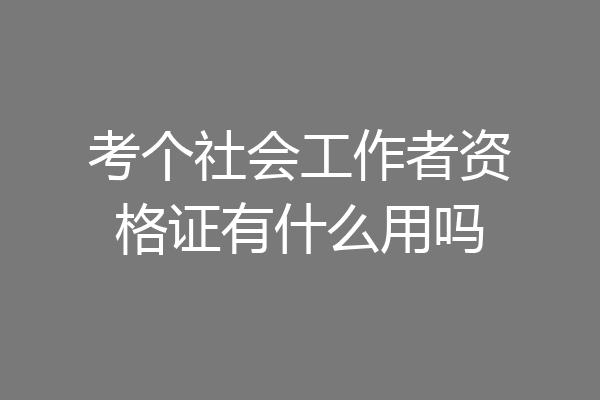 考个社会工作者资格证有什么用吗