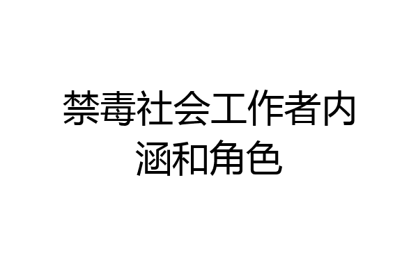 禁毒社会工作者内涵和角色