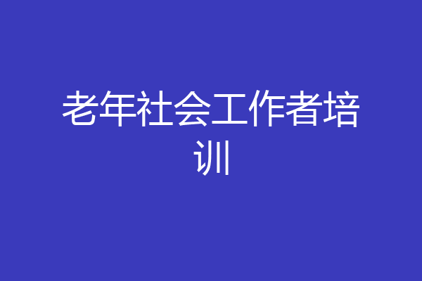 老年社会工作者培训