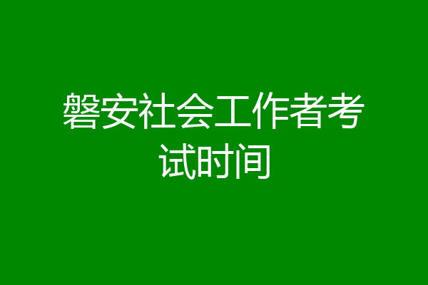 磐安社会工作者考试时间