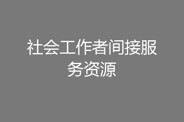社会工作者间接服务资源