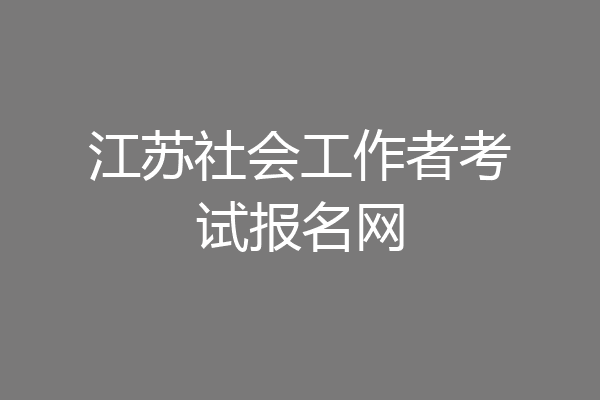 江苏社会工作者考试报名网