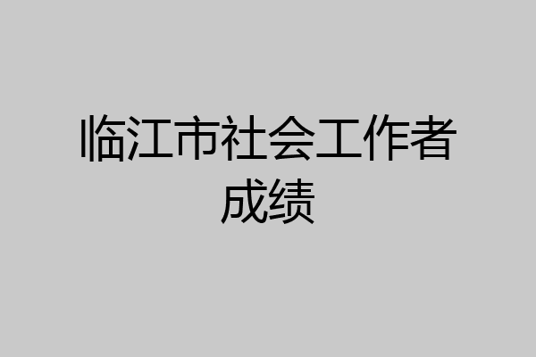 临江市社会工作者成绩