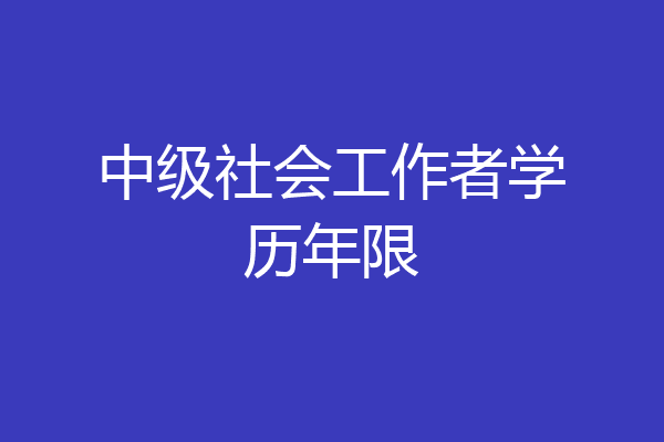 中级社会工作者学历年限