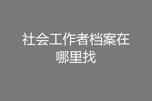 社会工作者档案在哪里找