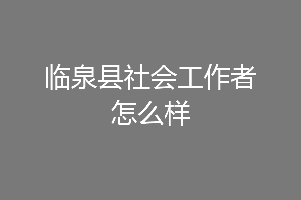 临泉县社会工作者怎么样