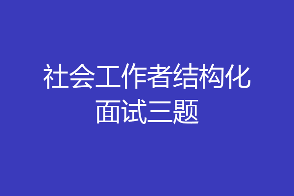 社会工作者结构化面试三题