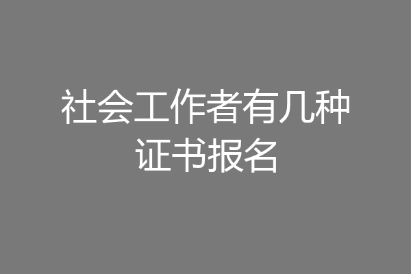 社会工作者有几种证书报名
