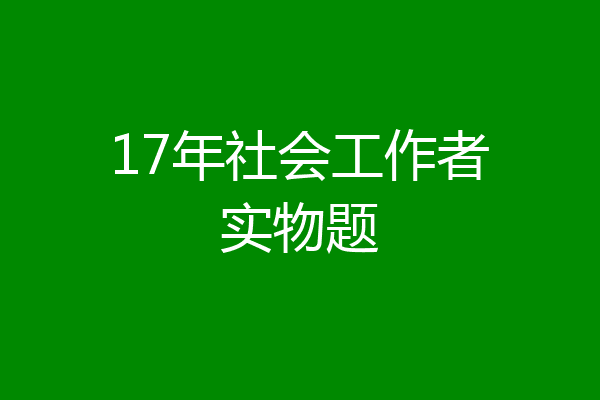17年社会工作者实物题