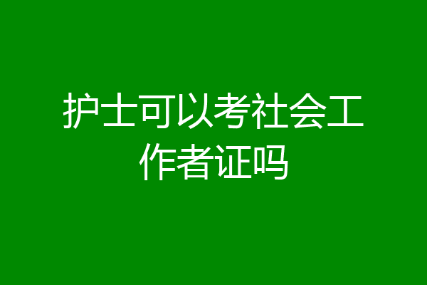 护士可以考社会工作者证吗