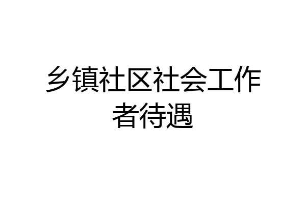 乡镇社区社会工作者待遇
