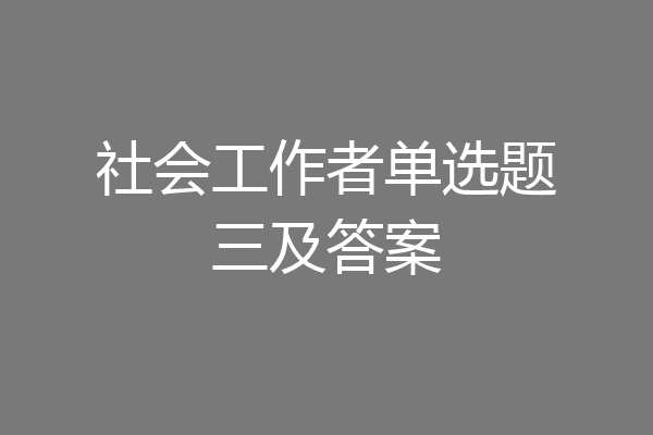 社会工作者单选题三及答案