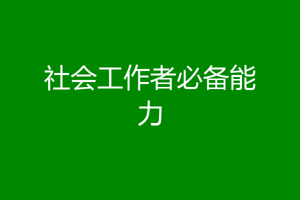 社会工作者必备能力