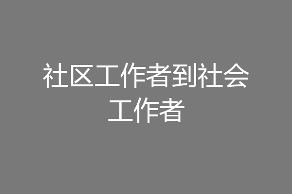 社区工作者到社会工作者