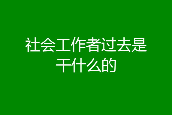 社会工作者过去是干什么的