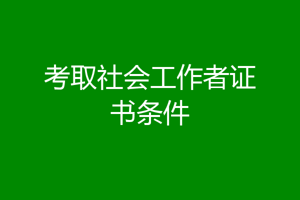 考取社会工作者证书条件
