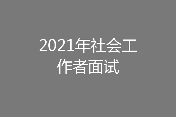 2021年社会工作者面试