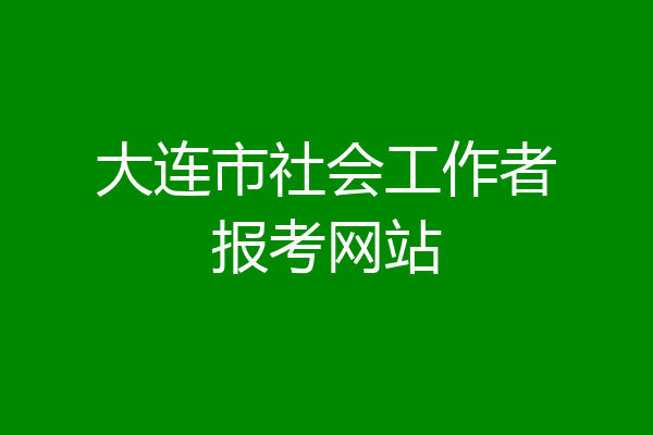 大连市社会工作者报考网站