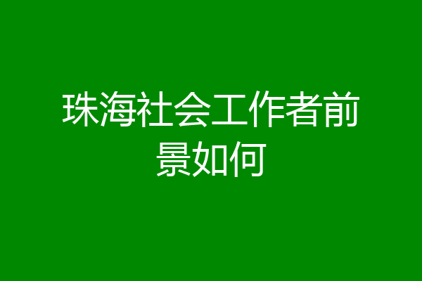 珠海社会工作者前景如何