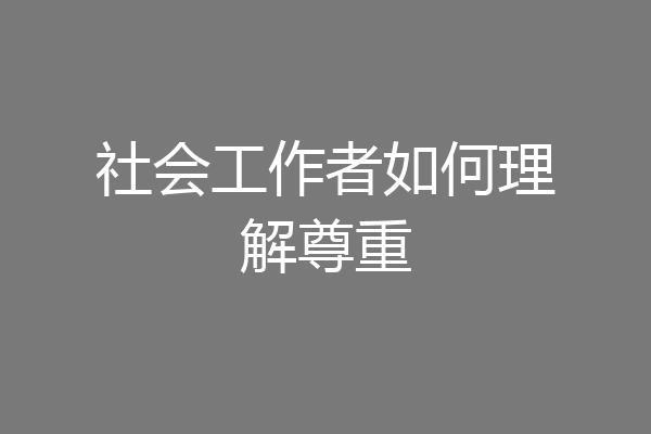 社会工作者如何理解尊重