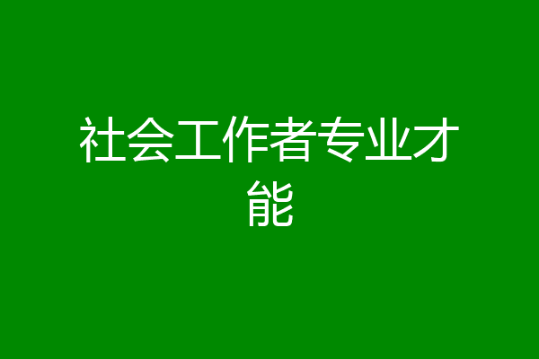 社会工作者专业才能