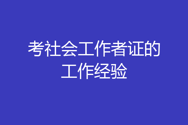 考社会工作者证的工作经验