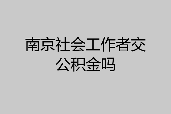 南京社会工作者交公积金吗
