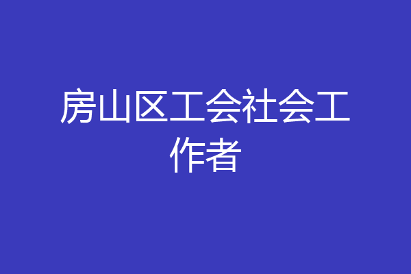 房山区工会社会工作者