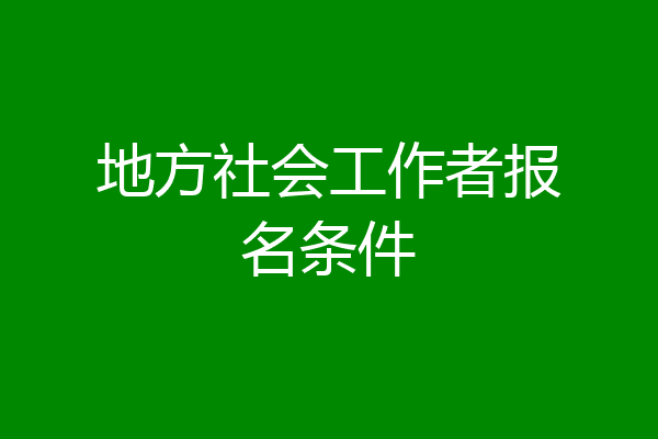 地方社会工作者报名条件