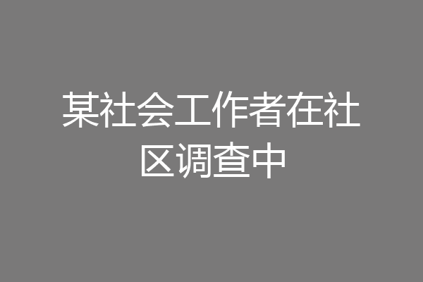 某社会工作者在社区调查中