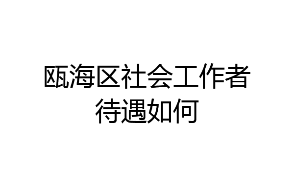 瓯海区社会工作者待遇如何
