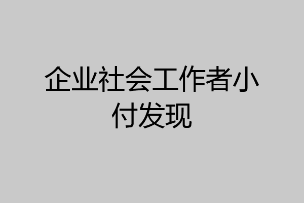 企业社会工作者小付发现