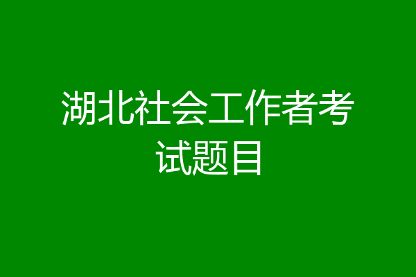湖北社会工作者考试题目