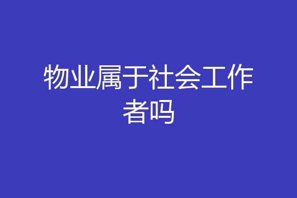 物业属于社会工作者吗
