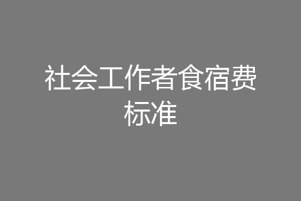 社会工作者食宿费标准