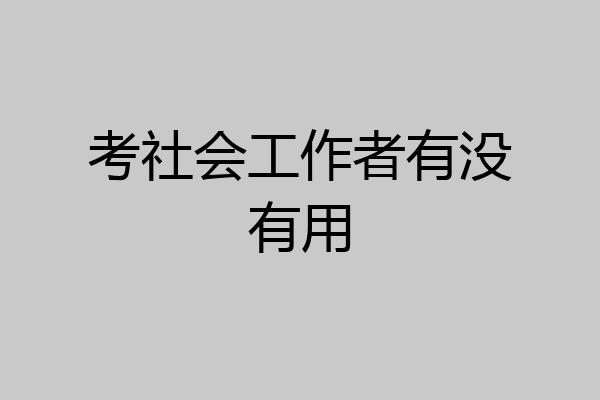 考社会工作者有没有用