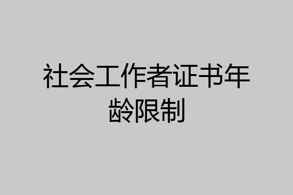社会工作者证书年龄限制
