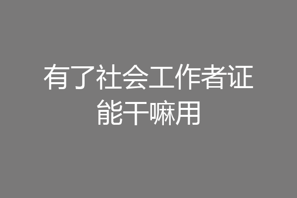 有了社会工作者证能干嘛用