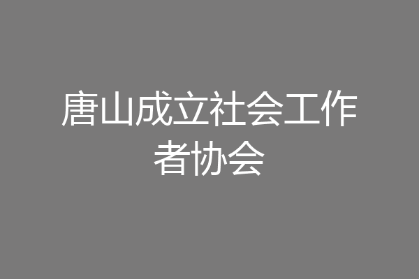 唐山成立社会工作者协会