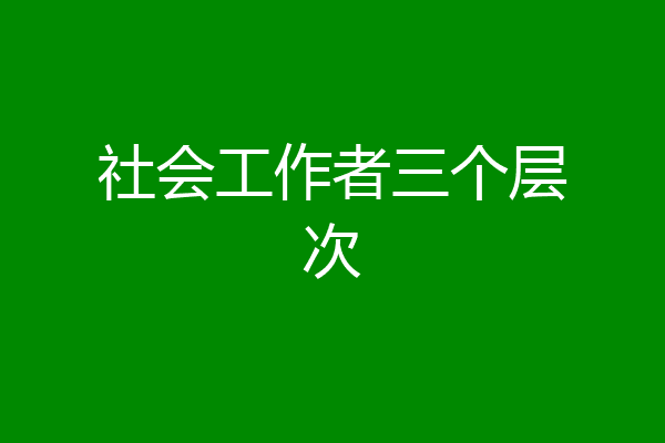 社会工作者三个层次