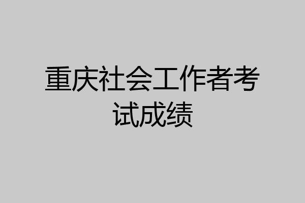 重庆社会工作者考试成绩