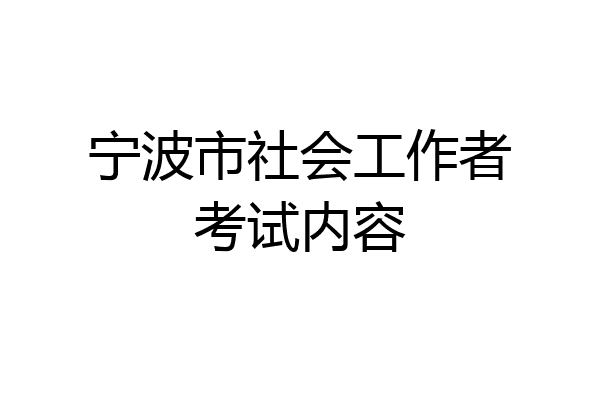 宁波市社会工作者考试内容